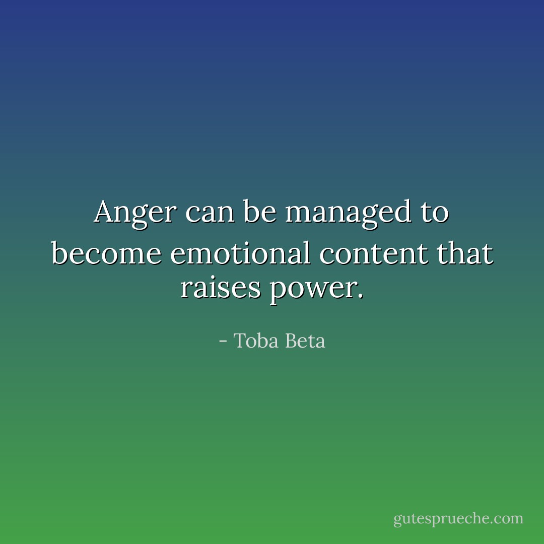 Anger can be managed to become<br />emotional content that raises power. - Toba Beta