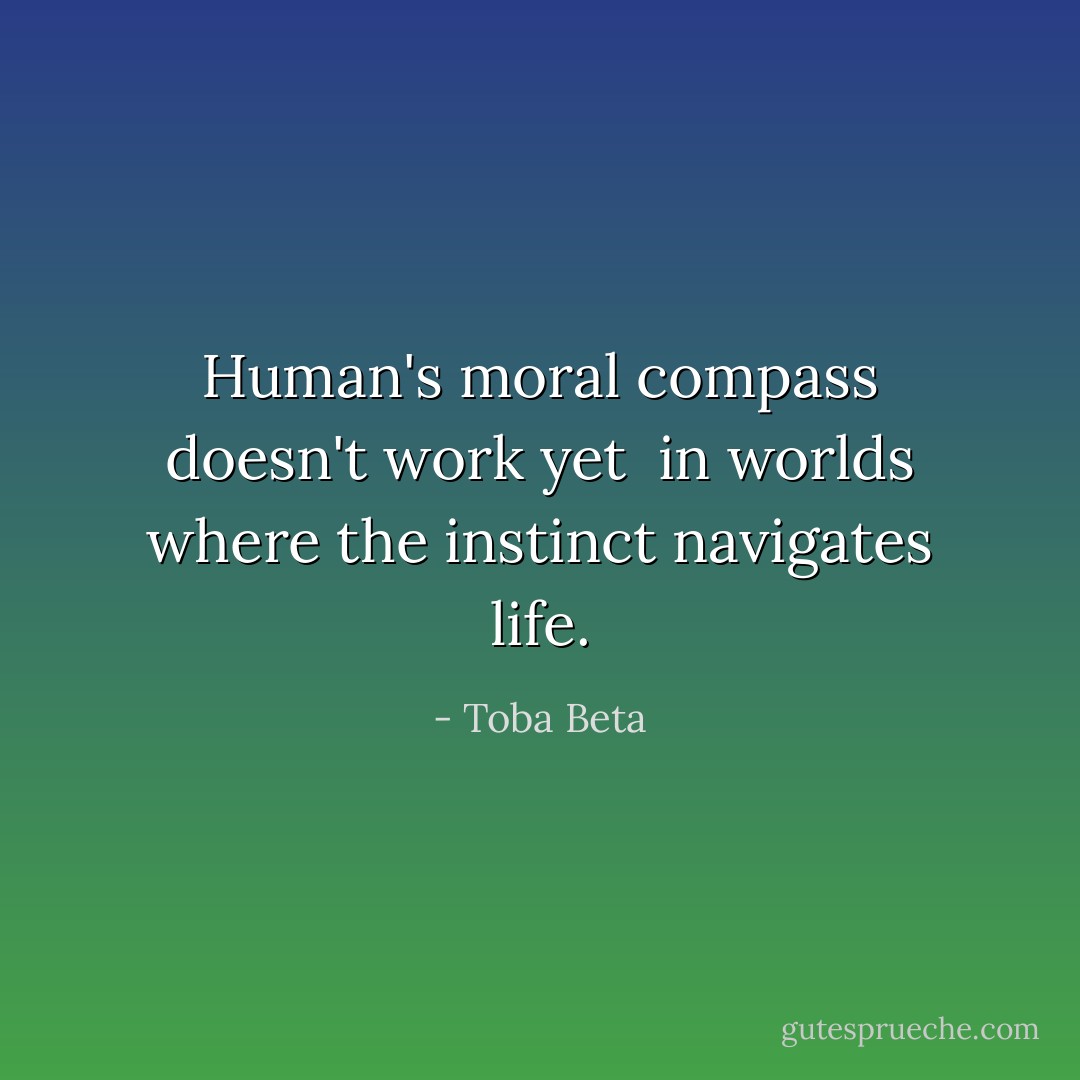 Human's moral compass doesn't work yet <br />in worlds where the instinct navigates life. - Toba Beta