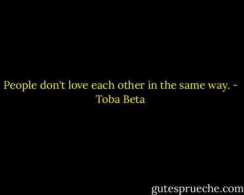 People don't love each other in the same way. - Toba Beta