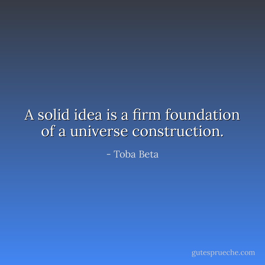 A solid idea is a firm foundation of a universe construction. - Toba Beta