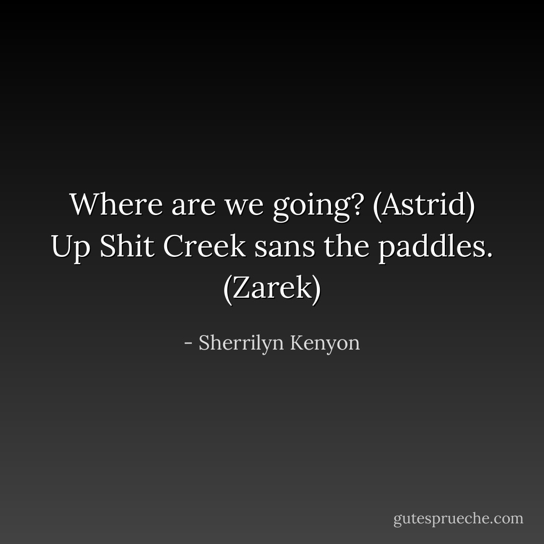 Where are we going? (Astrid)<br />Up Shit Creek sans the paddles. (Zarek) - Sherrilyn Kenyon