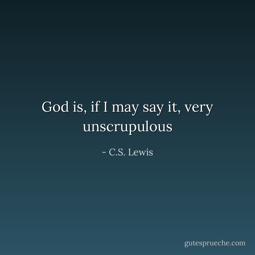 God is, if I may say it, very unscrupulous - C.S. Lewis