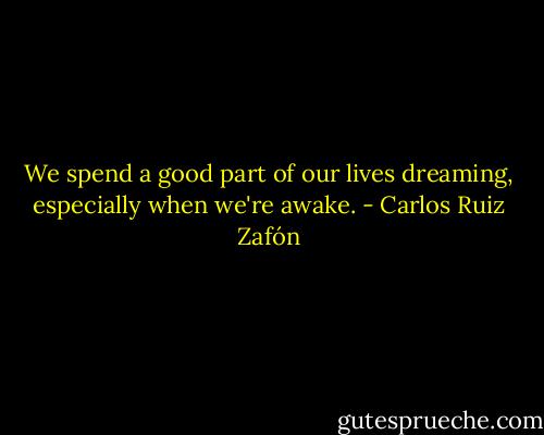We spend a good part of our lives dreaming, especially when we're awake. - Carlos Ruiz Zafón