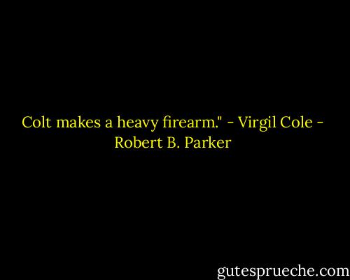 Colt makes a heavy firearm." - Virgil Cole - Robert B. Parker