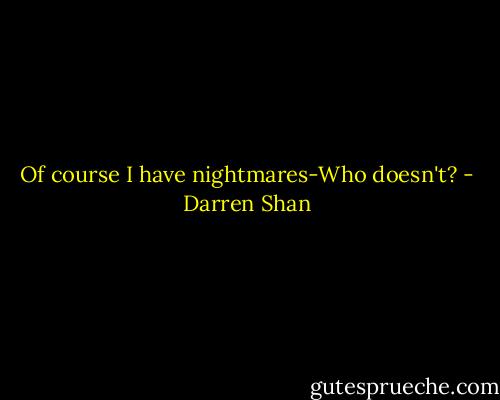 Of course I have nightmares-Who doesn't? - Darren Shan