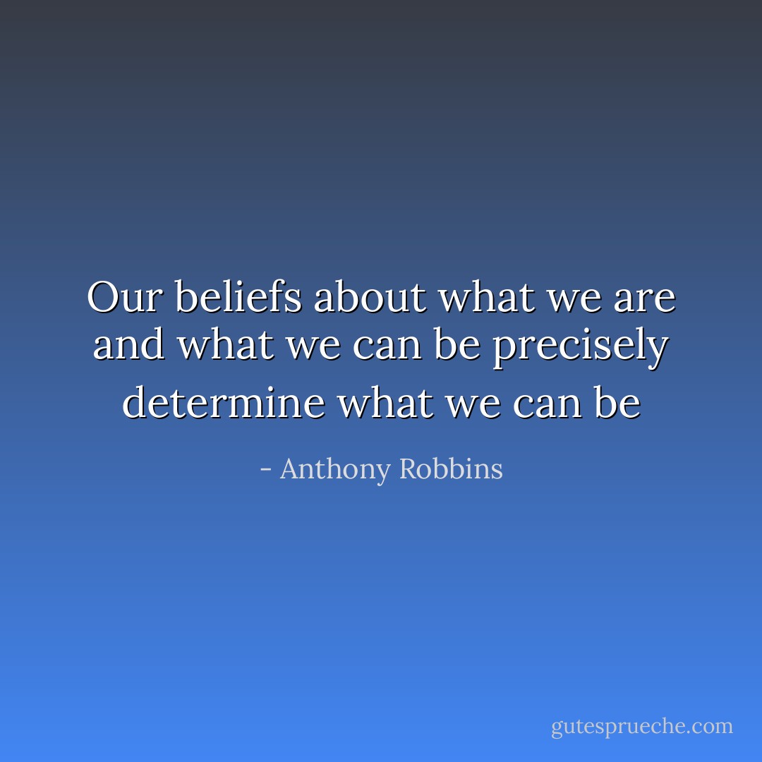 Our beliefs about what we are and what we can be precisely determine what we can be - Anthony Robbins