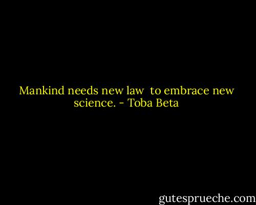 Mankind needs new law <br />to embrace new science. - Toba Beta