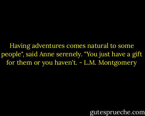 Having adventures comes natural to some people", said Anne serenely. "You just have a gift for them or you haven't. - L.M. Montgomery