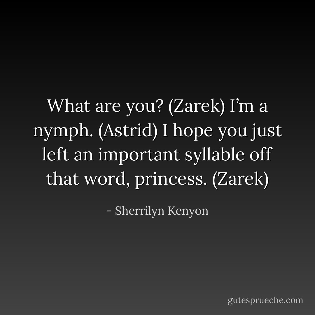 What are you? (Zarek)<br />I’m a nymph. (Astrid)<br />I hope you just left an important syllable off that word, princess. (Zarek) - Sherrilyn Kenyon