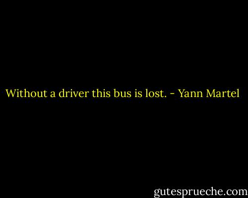 Without a driver this bus is lost. - Yann Martel