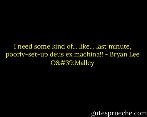 I need some kind of... like... last minute, poorly-set-up deus ex machina!! - Bryan Lee O'Malley
