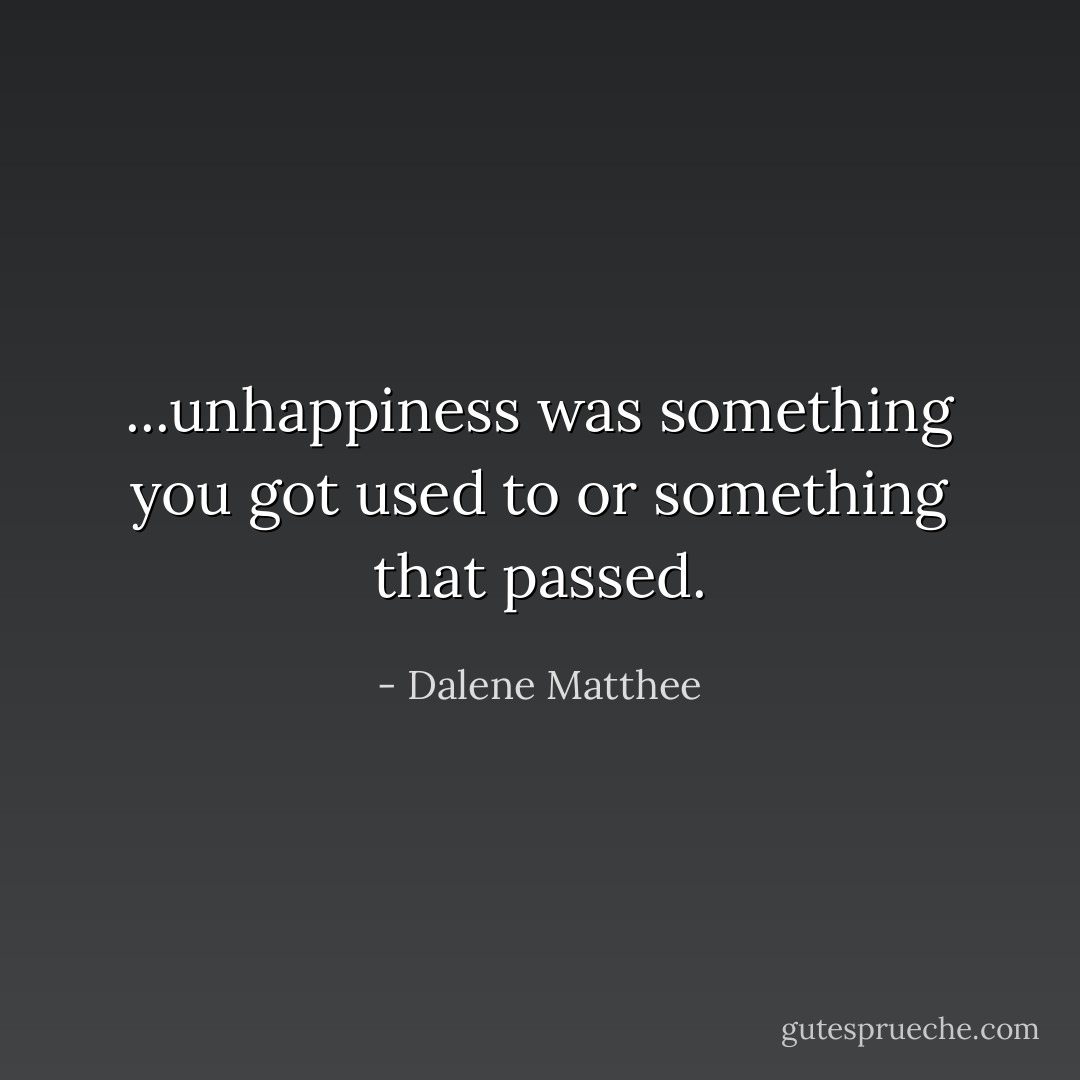 ...unhappiness was something you got used to or something that passed. - Dalene Matthee
