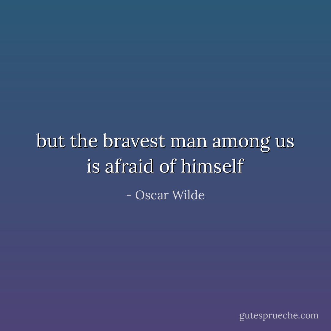 but the bravest man among us is afraid of himself - Oscar Wilde