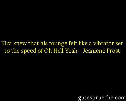 Kira knew that his tounge felt like a vibrator set to the speed of Oh Hell Yeah - Jeaniene Frost