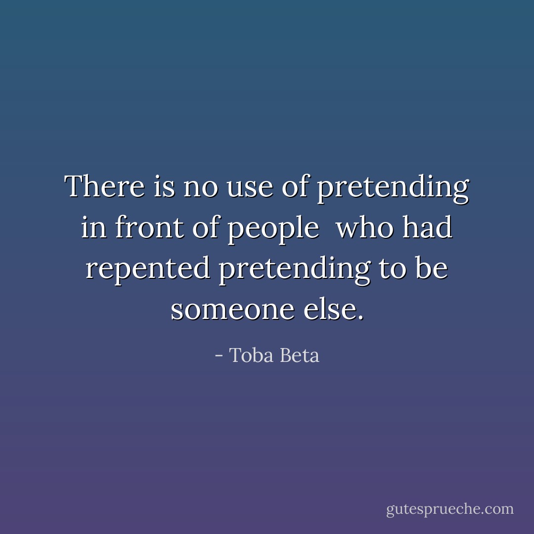 There is no use of pretending in front of people <br />who had repented pretending to be someone else. - Toba Beta