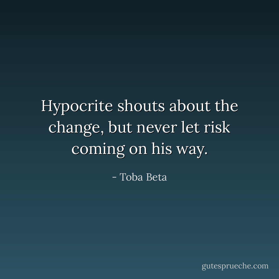 Hypocrite shouts about the change,<br />but never let risk coming on his way. - Toba Beta