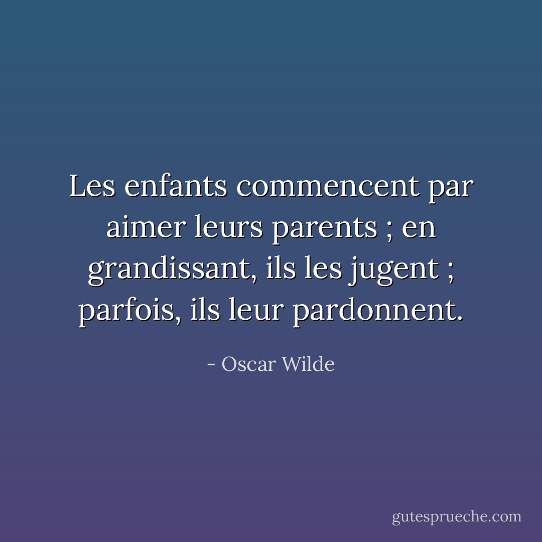 Les enfants commencent par aimer leurs parents ; en grandissant, ils les jugent ; parfois, ils leur pardonnent. - Oscar Wilde
