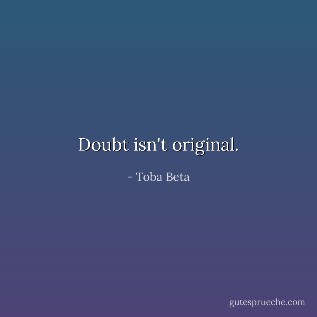 Doubt isn't original. - Toba Beta