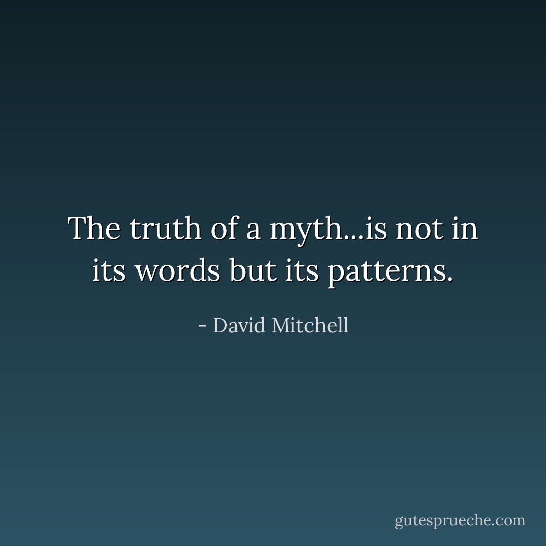 The truth of a myth...is not in its words but its patterns. - David Mitchell