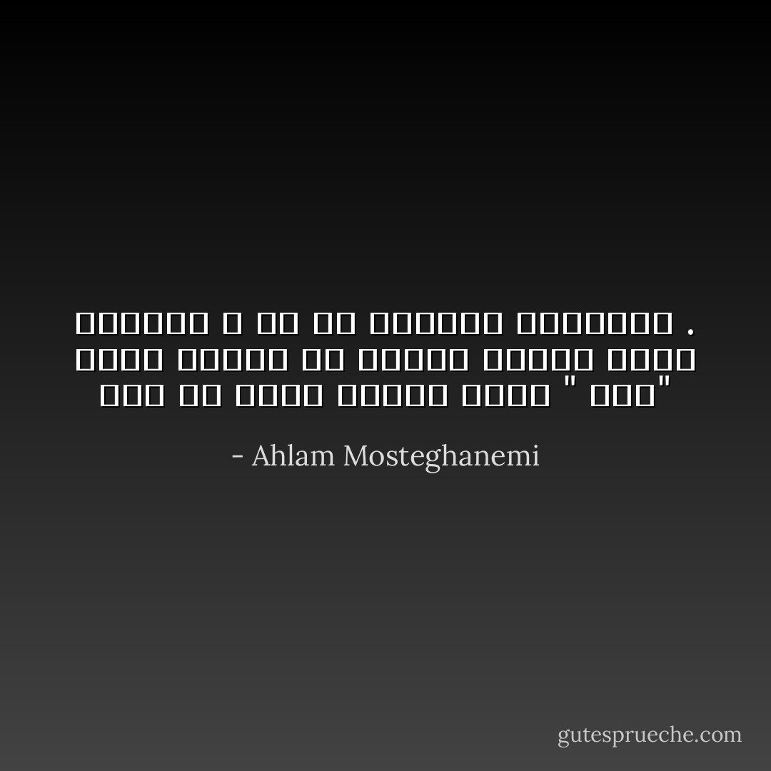 لأنك لم تناد امرأة يوماً " أمي" ليست علاقتك مع اللغة وحدها التي ستتضرر ، بل كل علاقاتك بالأشياء . - Ahlam Mosteghanemi