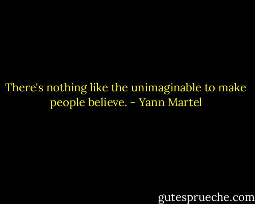 There's nothing like the unimaginable to make people believe. - Yann Martel