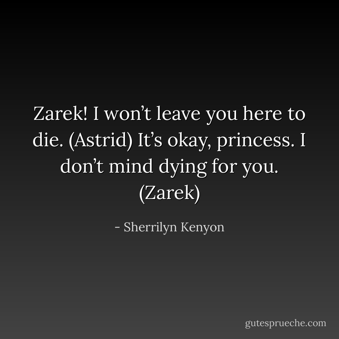 Zarek! I won’t leave you here to die. (Astrid)<br />It’s okay, princess. I don’t mind dying for you. (Zarek) - Sherrilyn Kenyon