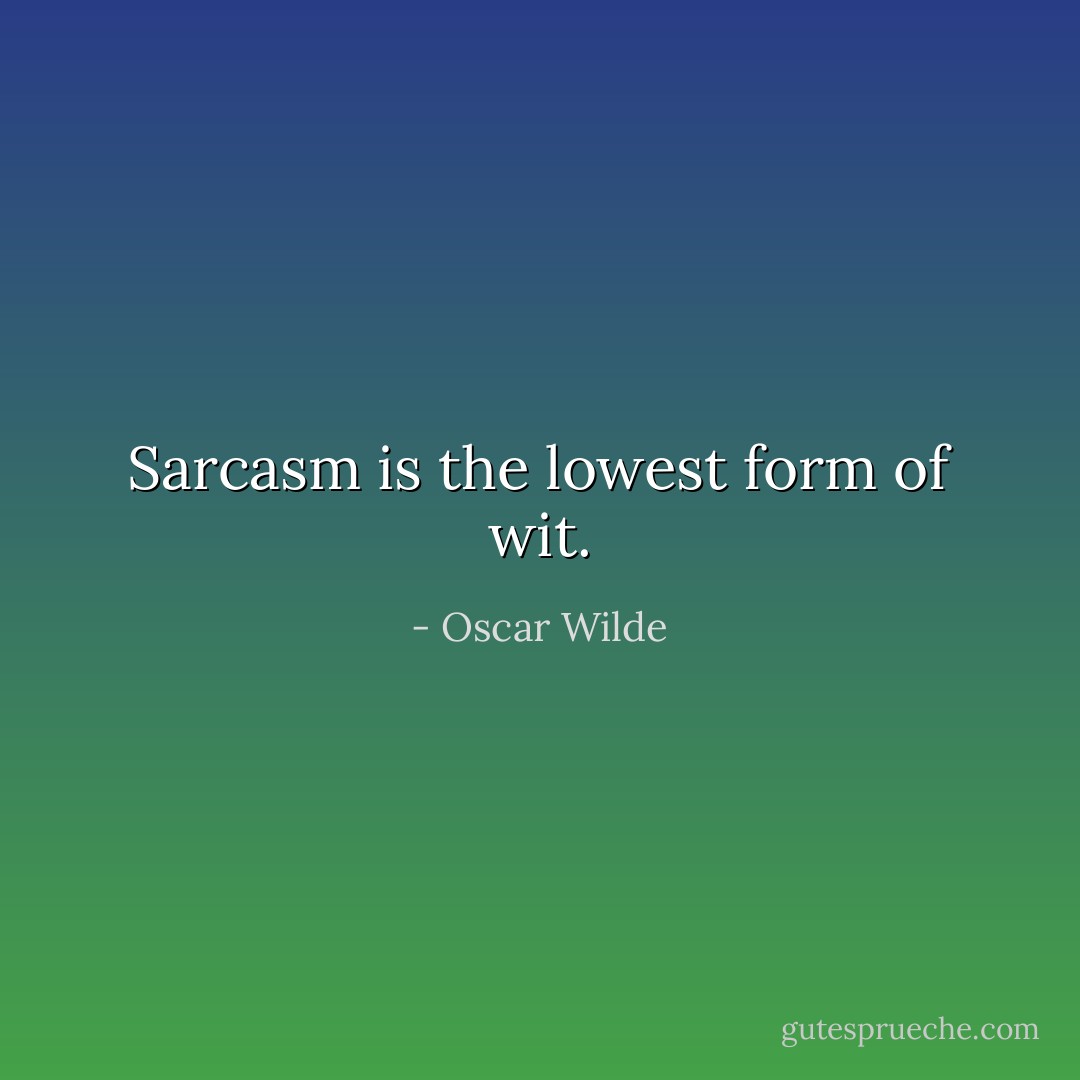 Sarcasm is the lowest form of wit. - Oscar Wilde