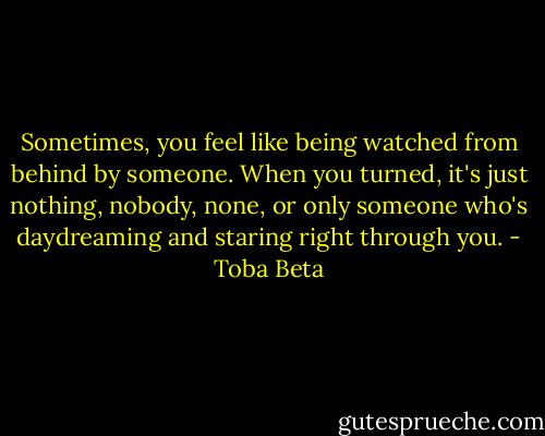 Sometimes, you feel like being watched from behind by someone.<br />When you turned, it's just nothing, nobody, none,<br />or only someone who's daydreaming and staring right through you. - Toba Beta