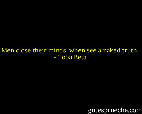Men close their minds <br />when see a naked truth. - Toba Beta