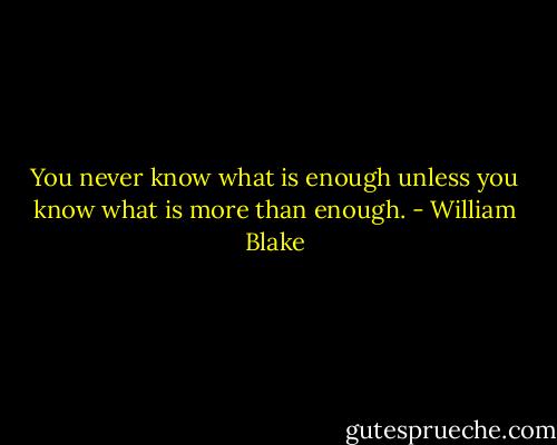 You never know what is enough unless you know what is more than enough. - William Blake