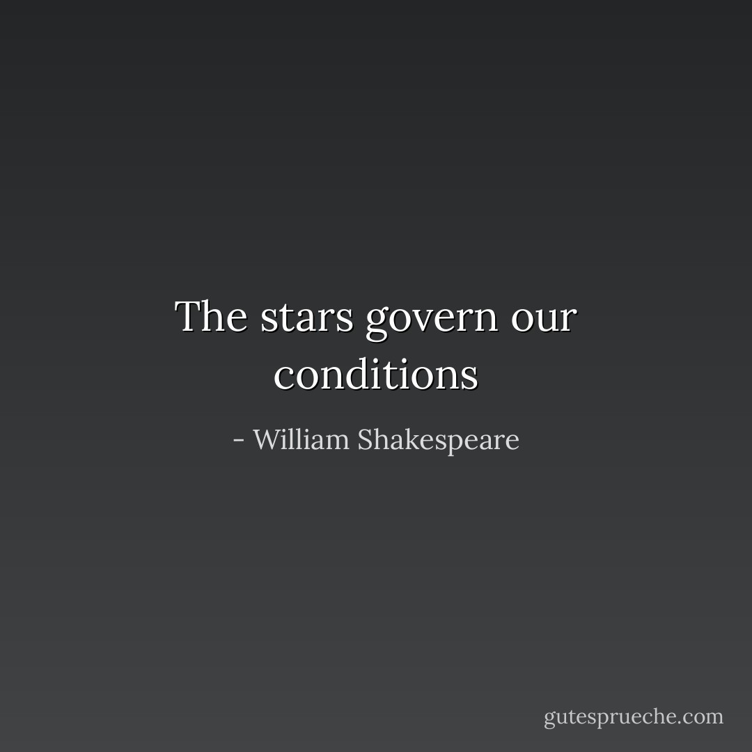 The stars govern our conditions - William Shakespeare
