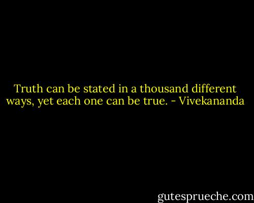Truth can be stated in a thousand different ways, yet each one can be true. - Vivekananda