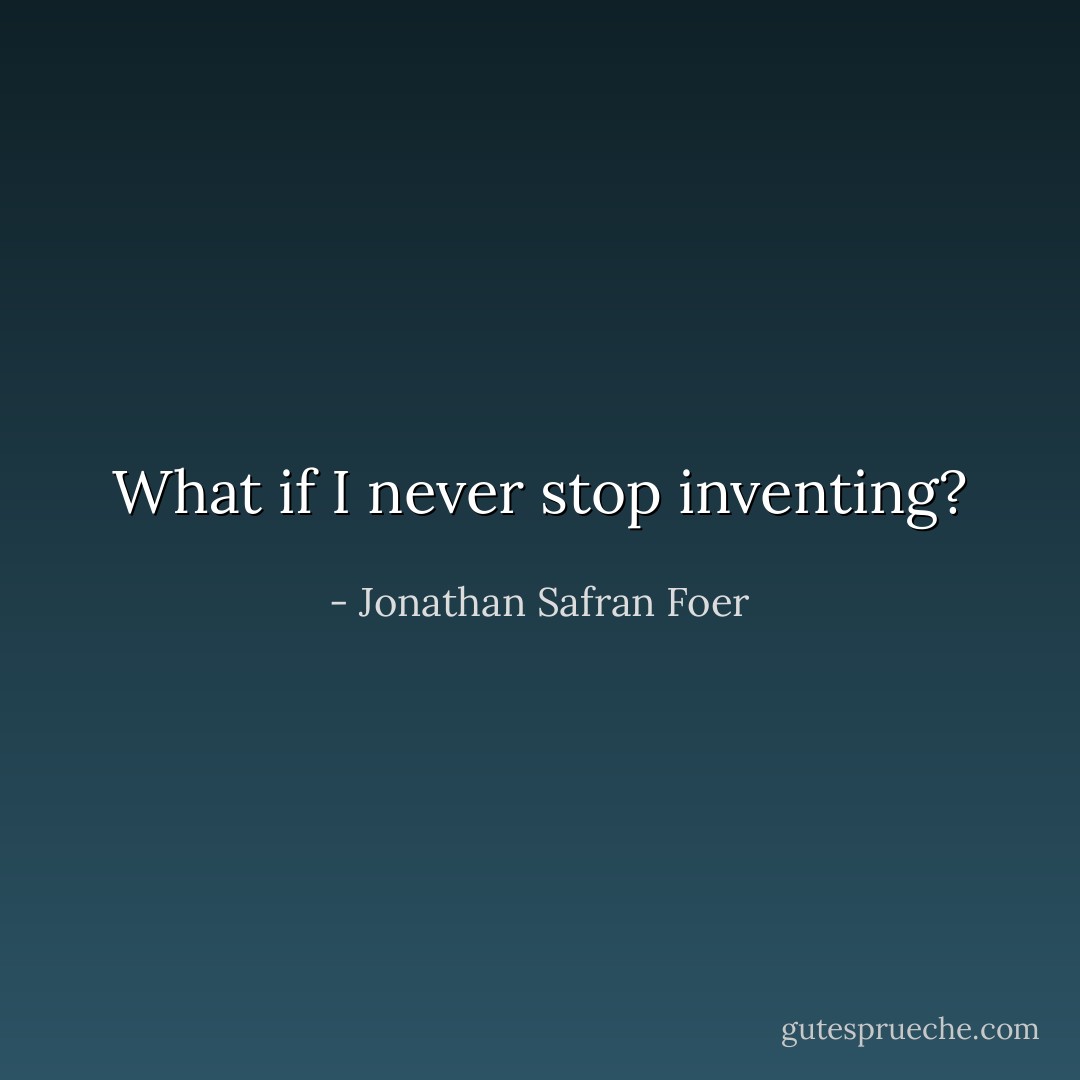 What if I never stop inventing? - Jonathan Safran Foer