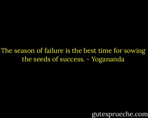 The season of failure is the best time for sowing the seeds of success. - Yogananda
