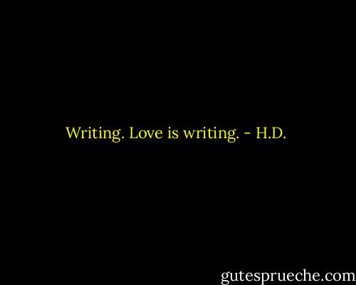 Writing. Love is writing. - H.D.