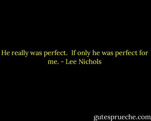He really was perfect.<br /><br />If only he was perfect for me. - Lee Nichols