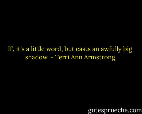 If', it's a little word, but casts an awfully big shadow. - Terri Ann Armstrong