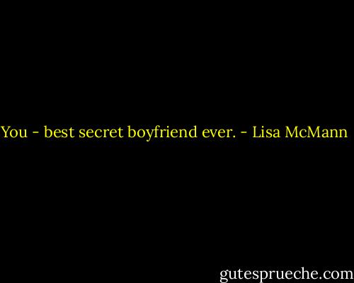 You - best secret boyfriend ever. - Lisa McMann