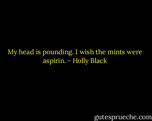 My head is pounding. I wish the mints were aspirin. - Holly Black
