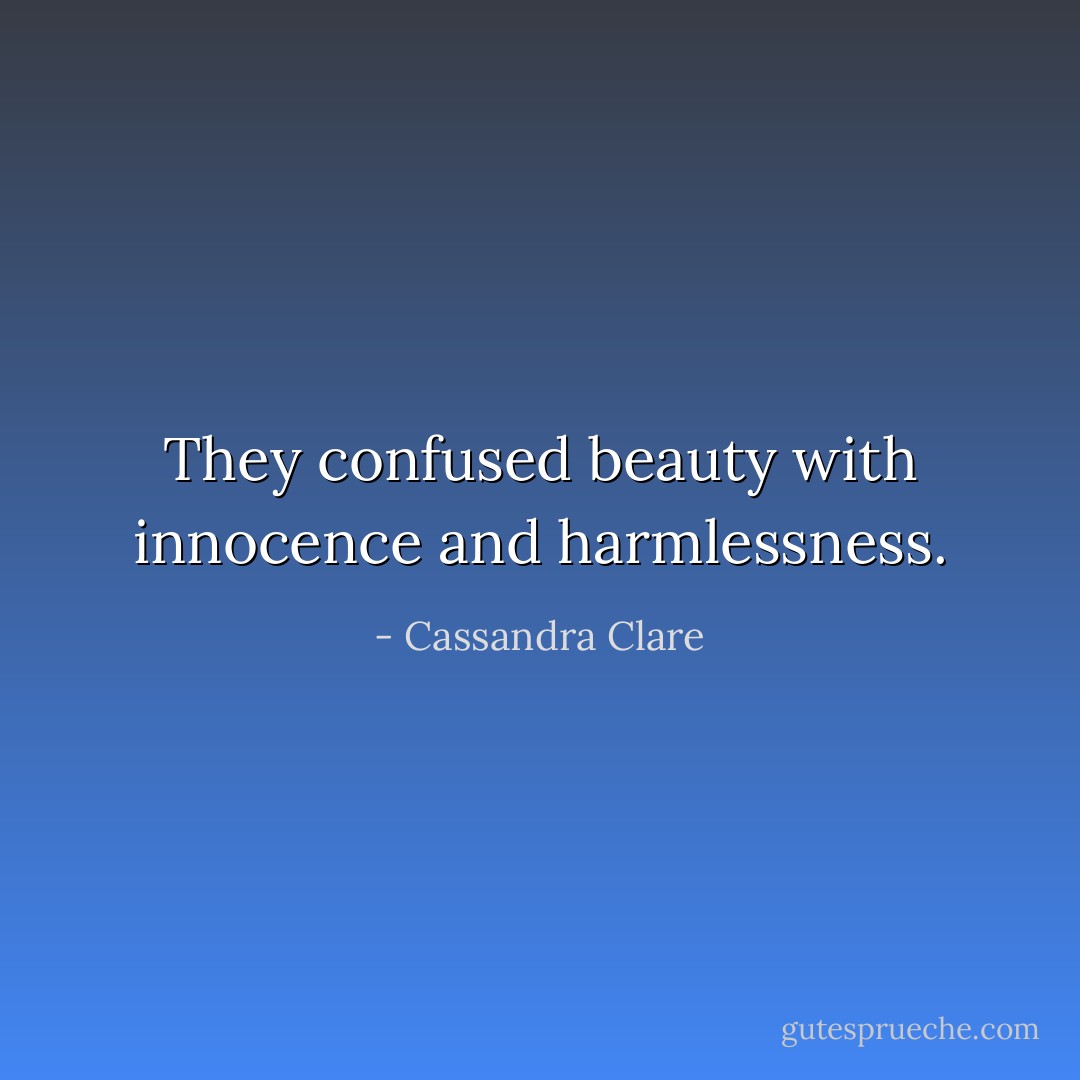 They confused beauty with innocence and harmlessness. - Cassandra Clare