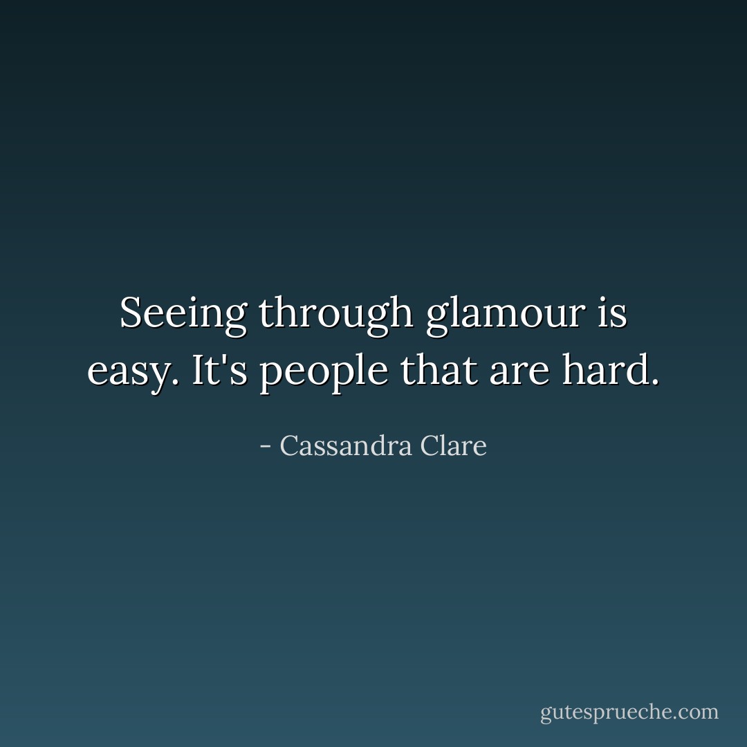 Seeing through glamour is easy. It's people that are hard. - Cassandra Clare