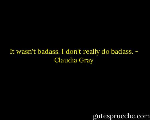 It wasn't badass. I don't really do badass. - Claudia Gray