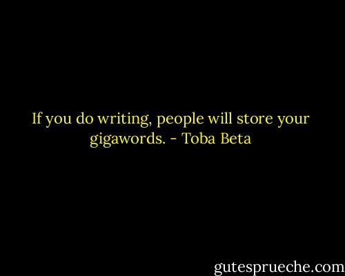 If you do writing, people will store your gigawords. - Toba Beta
