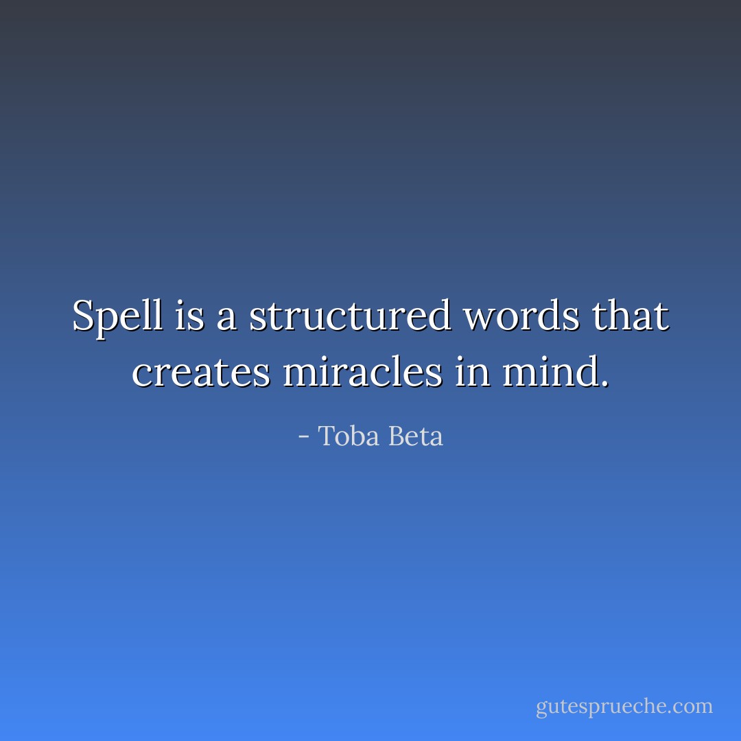 Spell is a structured words that creates miracles in mind. - Toba Beta