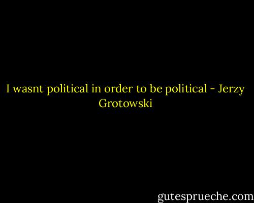 I wasnt political in order to be political - Jerzy Grotowski