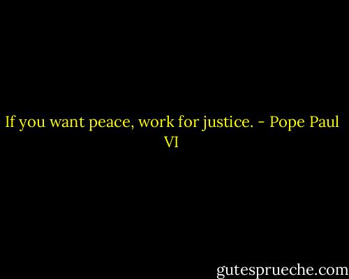 If you want peace, work for justice. - Pope Paul VI