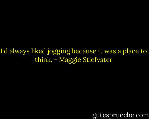 I'd always liked jogging because it was a place to think. - Maggie Stiefvater