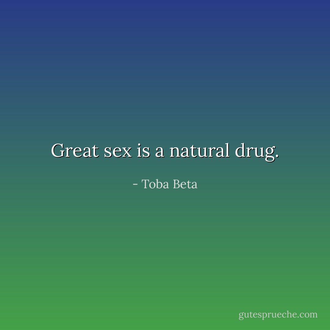 Great sex is a natural drug. - Toba Beta