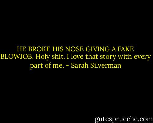 HE BROKE HIS NOSE GIVING A FAKE BLOWJOB. Holy shit. I love that story with every part of me. - Sarah Silverman