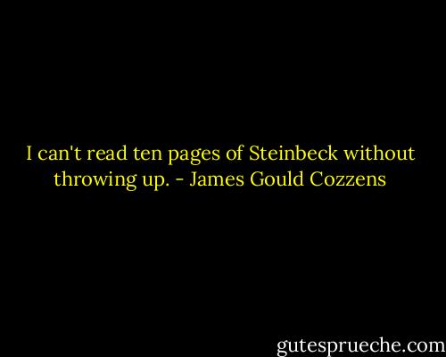I can't read ten pages of Steinbeck without throwing up. - James Gould Cozzens